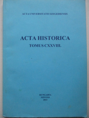 Dr. Almási Tibor (szerk.), Dr. Makk Ferenc (szerk.) - Acta Historica (Tomus CXXVIII.)