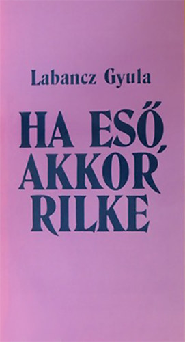 Labancz Gyula - Ha es�, akkor Rilke