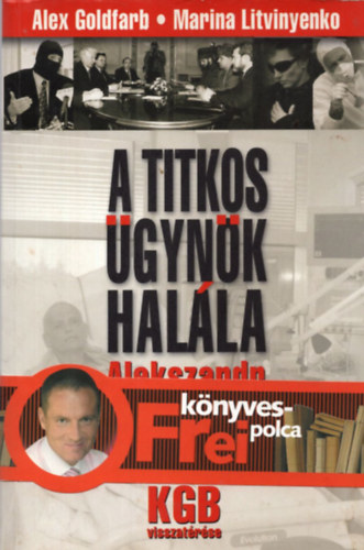 A. Goldfarb; M. Litvinyenko - A titkos �gyn�k hal�la - Alexandr Litvinyenko megm�rgez�se �s a KGB visszat�r�se