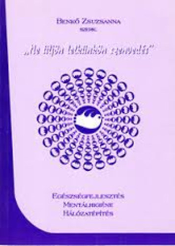 Benkő Zsuzsanna (szerk) - "Ne üljön lelkünkön szenvedés'' - Egészségfejlesztés, mentálhigiéne, hálózatépítés