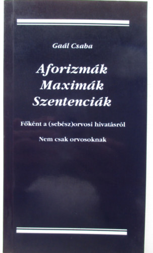 Gaál Csaba - Aforizmák, maximák, szentenciák (főként a /sebész/orvosi hivatásról)