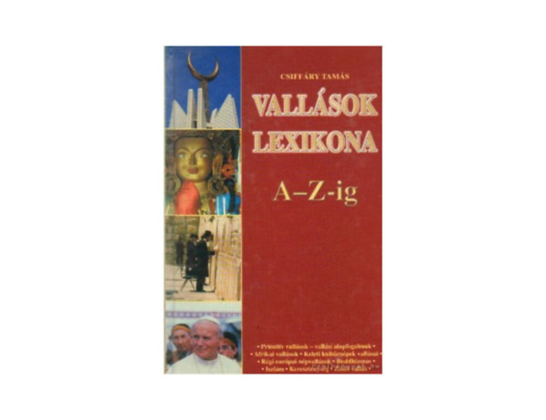 Csiffry Tams - Vallsok lexikona A-Z-IG  Primitv vallsok - vallsi alapfogalmak - Afrikai vallsok - Keleti kultrnpek vallsai - Rgi eurpai npvallsok -Buddhizmus - Iszlm - Keresztnysg