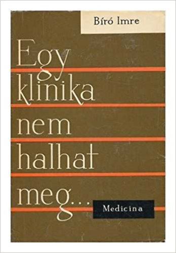 Bíró Imre - Egy klinika nem halhat meg...