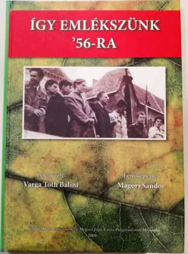 Varga Tóth Bálint, Mágori Sándor - Így emlékszünk '56-ra (Vásárhelyen és környékén)