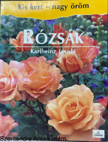 Karlheinz Jacobi, Ford.: Mcsnyi Mihlyn - Rzsk - Kis kert - nagy rm (Sajt kppel) (Klnleges tulajdonsg rzsk; Ahol a rzsk a legszebben nylnak; Rzsatelepts; Oltsuk...)