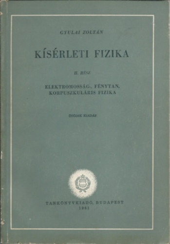 Gyulai Zolt�n - K�s�rleti fizika II. - Elektromoss�g, f�nytan, korpuszkul�ris fizika