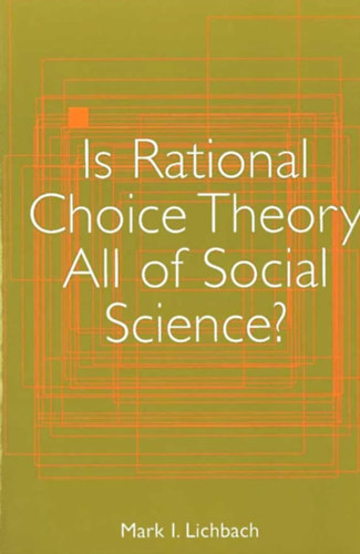 Mark I. Lichbach - Is Rational Choice Theory All of Social Science?