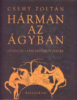 Csehy Zoltán - Hárman az ágyban / Görög és latin erotikus versek