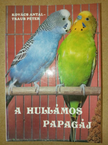 Kovcs Antal, Traub Pter, Dr. Orszg Mihly (lektor) - A hullmos papagj (ltalnos jellemzk / Tarts, idomts / Betegsgek / Tenyszts)