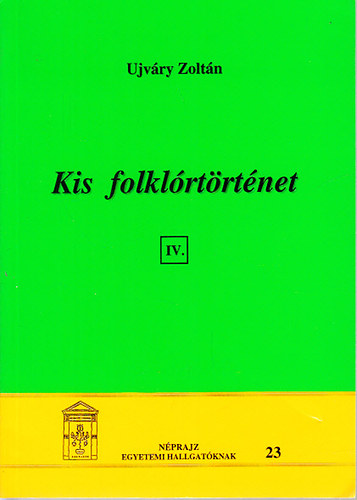 Ujvry Zoltn - Kis folklrtrtnet IV.(Nprajz egyetemi hallgatknak 23)