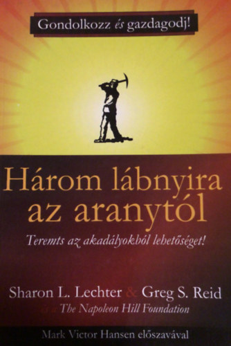 Greg S. Reid; Sharon L. Lechter - Hrom lbnyira az aranytl - Teremts az akadlyokbl lehetsget!