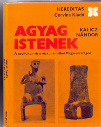 Kalicz Nndor - Agyag istenek - A neolitikum s a rzkor emlkei Magyarorszgon (Hereditas - Harmadik, tdolgozott kiads)