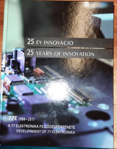25 év innováció - 25 years of innovation : A 77 elektrotechnika  fejlődéstörténete -Development of 77 Elektroteknika