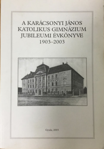 Mernyi-Metzger Gbor, Petrczki Zoltn (szerk.) - A Karcsonyi Jnos Katolikus Gimnzium Jubileumi vknyve 1903-2003