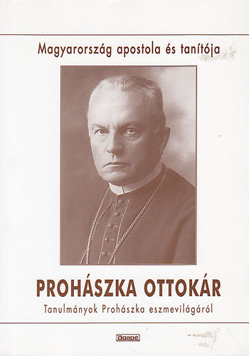 Szab� Ferenc (szerk.) - Proh�szka Ottok�r Magyarorsz�g apostola �s tan�t�ja (tanulm�nyok Proh�szka eszmevil�g�r�l)