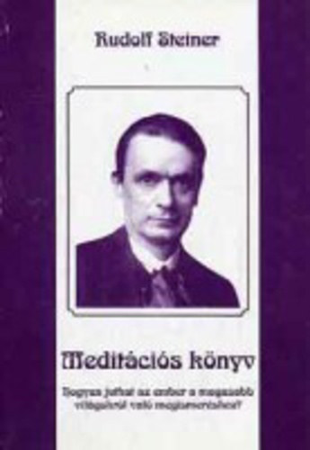 Rudolf Steiner - Hogyan juthat az ember a magasabb világokról való megismeréshez? (Meditációs könyv)