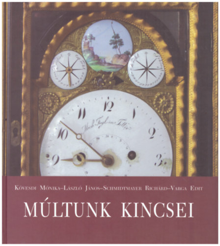 K�vesdi M�nika, L�szl� J�nos, Schmidtmayer Rich�rd, Varga Edit - M�ltunk kincsei - V�logat�s a Kuny Domokos M�zeum legszebb m�t�rgyaib�l