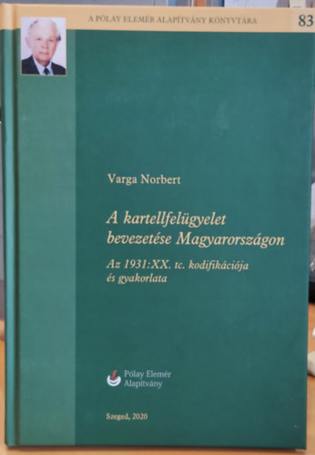 Varga Norbert - A kartellfelügyelet bevezetése Magyarországon: Az 1931:XX. tc. kodifikációja és gyakorlata (A Pólay Elemér Alapítvány Könyvtára 83)