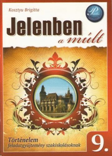 Kosztyu Brigitta - Jelenben a múlt - Történelem 9. feladatgyűjtemény
