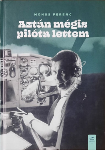 Mónus Ferenc - Aztán mégis pilóta lettem