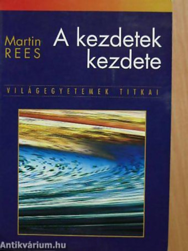 Martin Rees - A kezdetek kezdete - Világegyetemek titkai