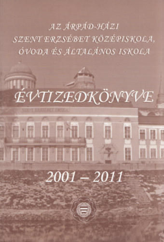 Az rpd-hzi Szent Erzsbet Kzpiskola, voda s ltalnos Iskola vtizedknyve 2001-2011