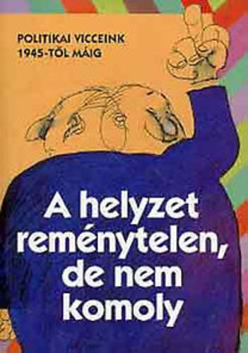 Dornbach Mria . Katona Imre - A helyzet remnytelen, de nem komoly - Politikai vicceink 1945-tl mig