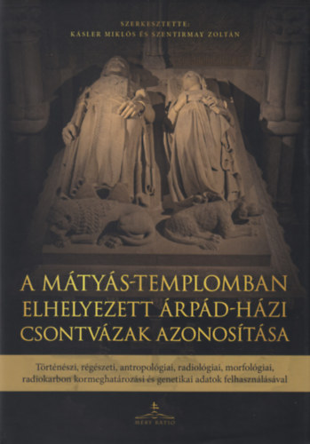 Ksler Mikls (Szerk.), Szentirmay Zoltn (Szerk.) - A Mtys-templomban elhelyezett rpd-hzi csontvzak azonostsa