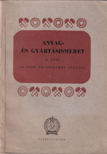 Almási Sándor-Bardócz István-Endre Árpád - Anyag- és gyártásismeret V. rész az ipari technikumok számára