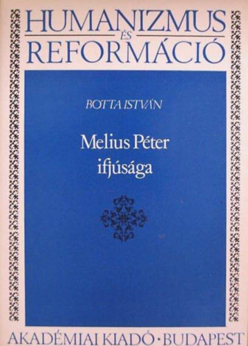 Botta Istvn, Klaniczay Tibor (szerk.) - Melius Pter ifjsga - A magyarorszgi reformci lutheri s helvt irnyai elklnlsnek kezdete