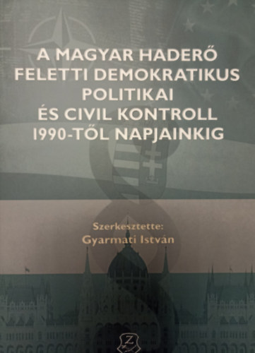 Gyarmati Istvn (szerk.) - A magyar hader feletti demokratikus politikai s civil kontroll 1990-tl napjainkig