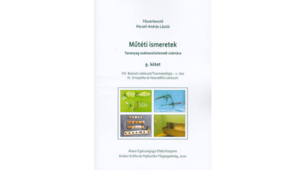 Pczeli Andrs Lszl fszerk. - Mtti ismeretek (Tananyag szakasszisztensek szmra) 9. ktet - VIII. Baleseti sebszet/Traumatolgia 2. rsz. IX. Ortopdia s helyrellt sebszet