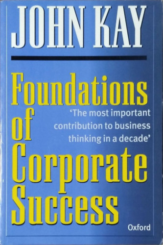 John Kay - Foundations of Corporate Success - How Business Strategies Add Value
