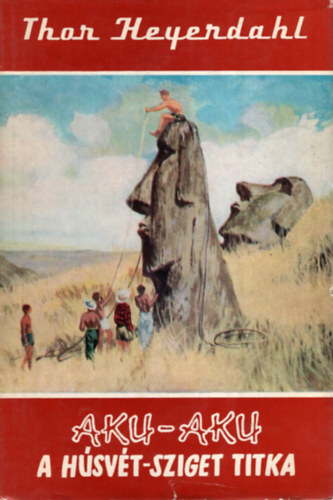 Thor Heyerdahl - Aku-Aku - A H�sv�t-sziget titka