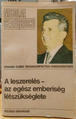 Nicolae Ceausescu - A leszerels - az egsz emberisg ltszksglete (Romnia elnke trsadalompolitikai gondolkodsbl)