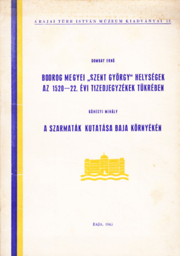 Dombay Ern�, K�hegyi Mih�ly - Bodrog megyei "Szent Gy�rgy" helys�gek az 1520-22. �vi tizedjegyz�kek t�kr�ben / A szarmat�k kutat�sa Baja k�rny�k�n