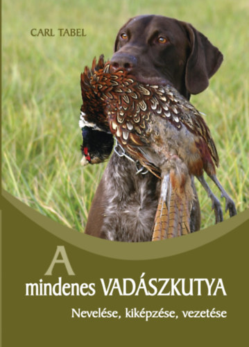 Dr. Carl Tabel - A mindenes vadászkutya - Nevelése, kiképzése, vezetése