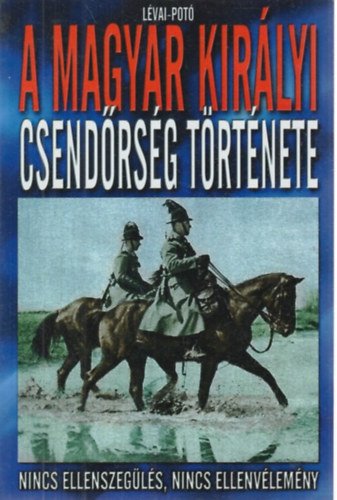 L�vai-Pot� - A magyar kir�lyi csend�rs�g t�rt�nete - Nincs ellenszeg�l�s, nincs ellenv�lem�ny
