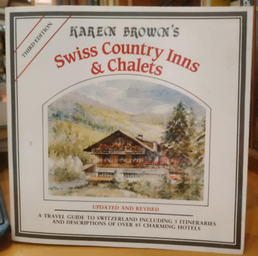 Karen Brown, Clare Brown - Swiss Country Inns and Chalets (Updated and Revised) - A Travel Guide to Switzerland Insluding 5 Itineraries and Descriptions of Over 85 Charming Hotels (Third Edition)
