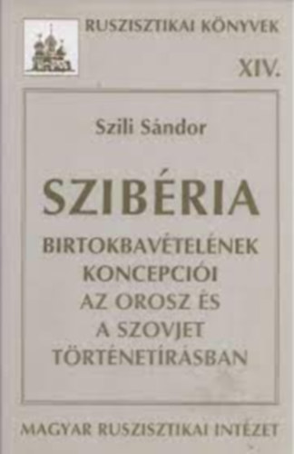 Szili Sándor - Szibéria birtokbavételének koncepciói az orosz és a szovjet...