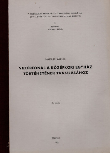 Makkai L�szl� - Vez�rfonal a k�z�pkori egyh�z  t�rt�net�nek tanul�s�hoz- A Debreceni Reform�tus Theologiai Akad�mia egyh�zt�rt�neti szemin�rium�nak f�zetei 7.
