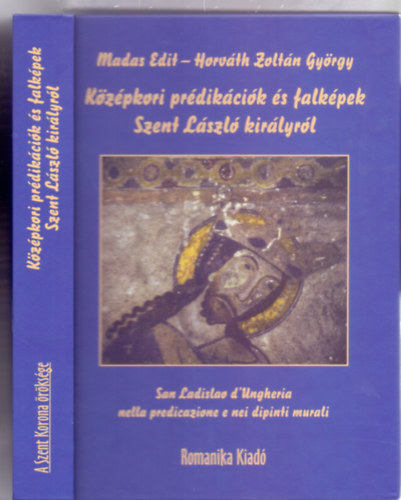 Madas Edit-Hajd Istvn - Horvth Zoltn Gyrgy - Kzpkori prdikcik s falkpek Szent Lszl kirlyrl - San Ladislao d'Ungheria nella predicazione e nei dipinti murali (Msodik, javtott, bvtett, ktnyelv kiads - A Szent Korona rksge)