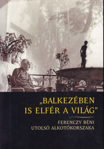 Gulys Dorottya (szerk.) - ,,Balkezben is elfr a vilg" - Ferenczy Bni utols alkotkorszaka