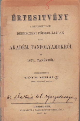 Tóth Mihály - Értesítvény a reformátusok Debreczeni Főiskolájában levő akadém. tanfolyamokról az 1876/7 tanévről