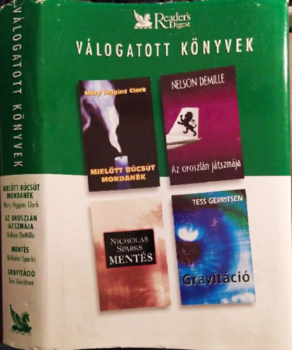 Mary Higgins Clark, Nelson De Mille, Nicholas Sparks, Tess Gerritsen - Readers Digest Vlogatott Knyvek: Mieltt Bcst mondank + Az oroszln jtszmja + Ments + Gravitci