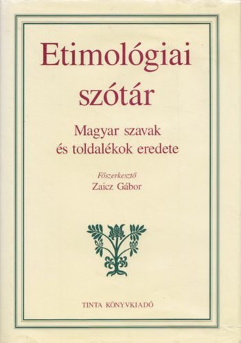 Zaicz Gbor (szerk.) - Etimolgiai sztr - Magyar szavak s toldalkok eredete
