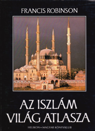 Francis Robinson - Az iszlám világ atlasza