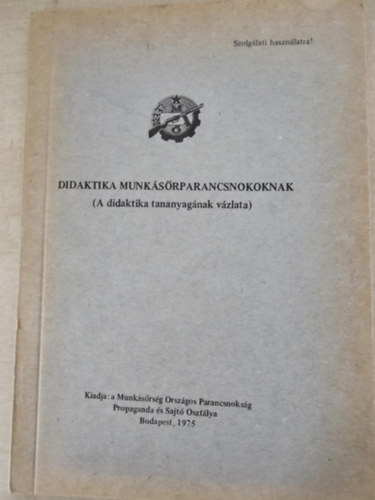 N. Nagy S�ndor - Didaktika munk�s�rparancsnokoknak (A didaktika tananyag�nak v�zlata) Szolg�lati haszn�latra!