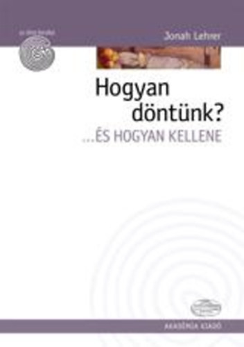 Jonah Lehrer - Hogyan döntünk? ...és hogyan kellene