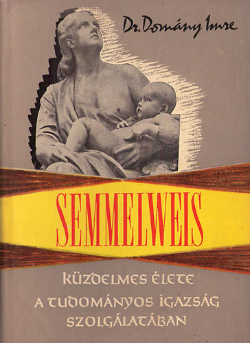 Dr. Domány Imre - Semmelweis küzdelmes élete -A tudományos igazság szolgálatában.
